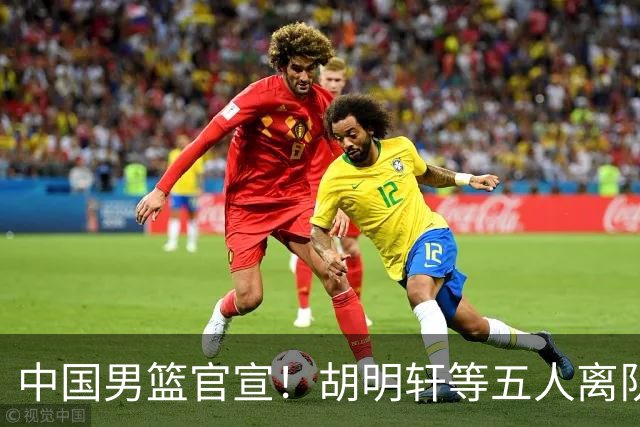 中国男篮官宣！胡明轩等五人离队，增补曾凡博等三人入队，无周琦和赵睿